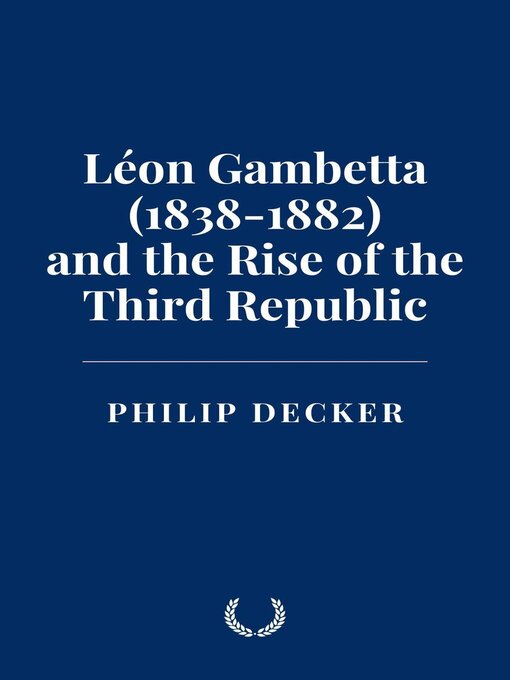 Title details for Léon Gambetta (1838-1882) and the Rise of the Third Republic by Philip Decker - Available